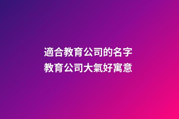 適合教育公司的名字 教育公司大氣好寓意-第1張-公司起名-玄機派